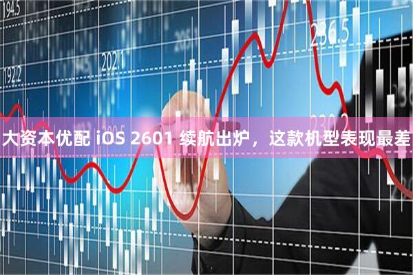 大资本优配 iOS 2601 续航出炉,这款机型表现最差