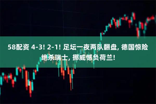 58配资 4-3! 2-1! 足坛一夜两队翻盘, 德国惊险绝杀瑞士, 挪威憾负荷兰!